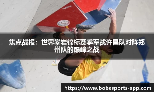 焦点战报：世界攀岩锦标赛季军战许昌队对阵郑州队的巅峰之战