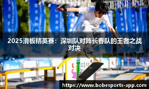 2025滑板精英赛：深圳队对阵长春队的王者之战对决