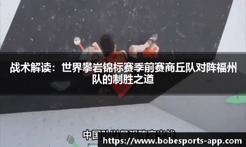 战术解读：世界攀岩锦标赛季前赛商丘队对阵福州队的制胜之道